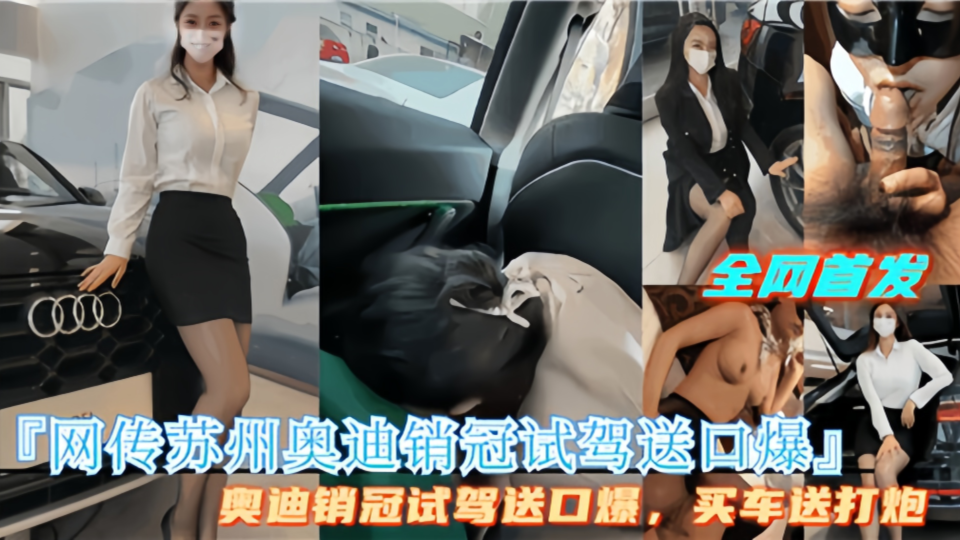 【全网首发】网传苏州奥迪销冠试驾送口爆！买车送打炮！