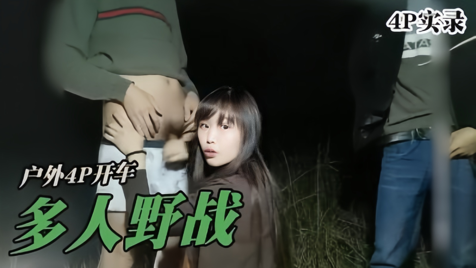 【4P实录】户外4P开车 多人野战
